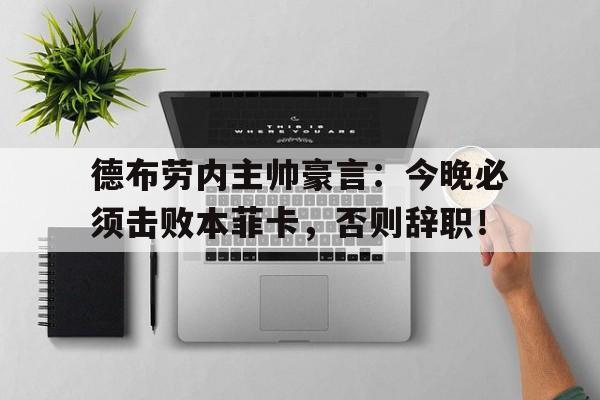 德布劳内主帅豪言：今晚必须击败本菲卡，否则辞职！